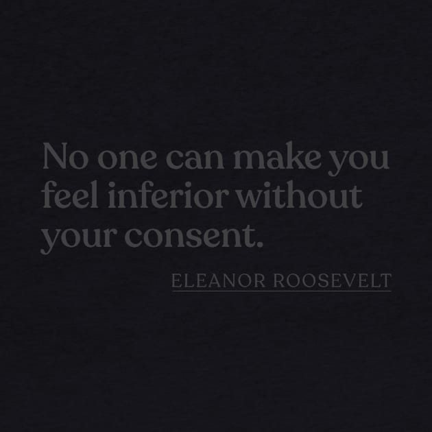 Eleanor Roosevelt - No one can make you feel inferior without your consent. by Book Quote Merch